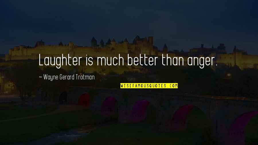 Best Laughter Quotes By Wayne Gerard Trotman: Laughter is much better than anger.