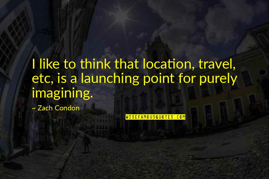 Best Launching Quotes By Zach Condon: I like to think that location, travel, etc, Best Launching Quotes By Zach Condon: I like to think that location, travel, etc,