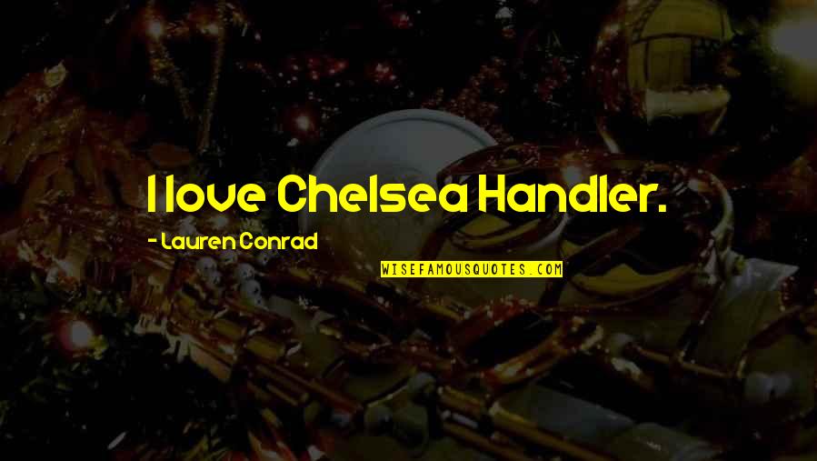 Best Lauren Conrad Quotes By Lauren Conrad: I love Chelsea Handler.