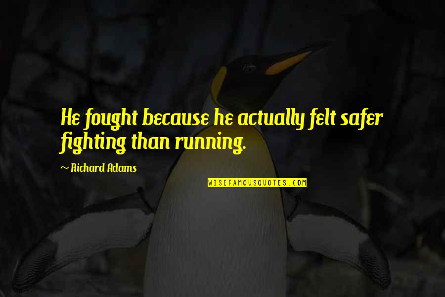 Best Lc Quotes By Richard Adams: He fought because he actually felt safer fighting Best Lc Quotes By Richard Adams: He fought because he actually felt safer fighting