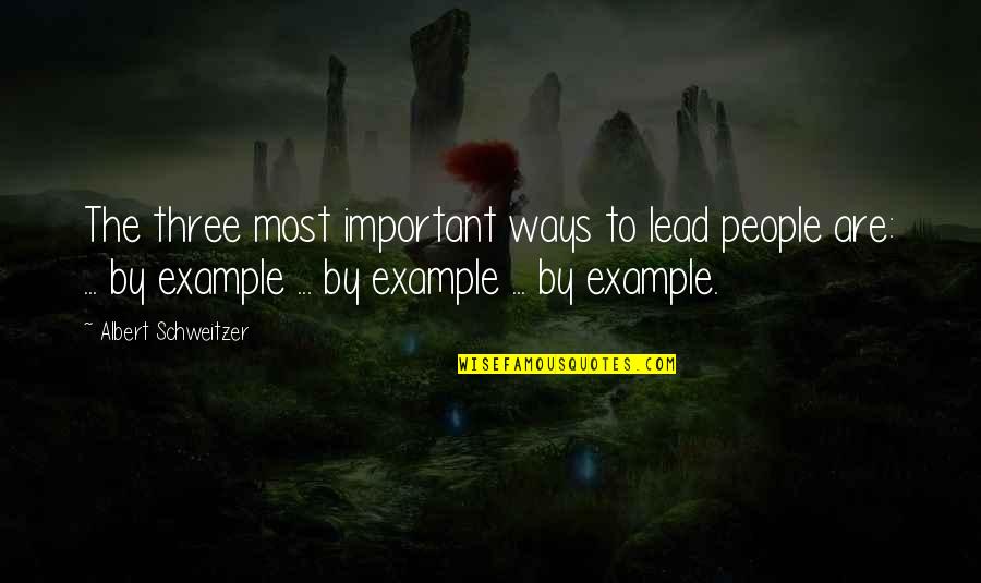Best Lead By Example Quotes By Albert Schweitzer: The three most important ways to lead people