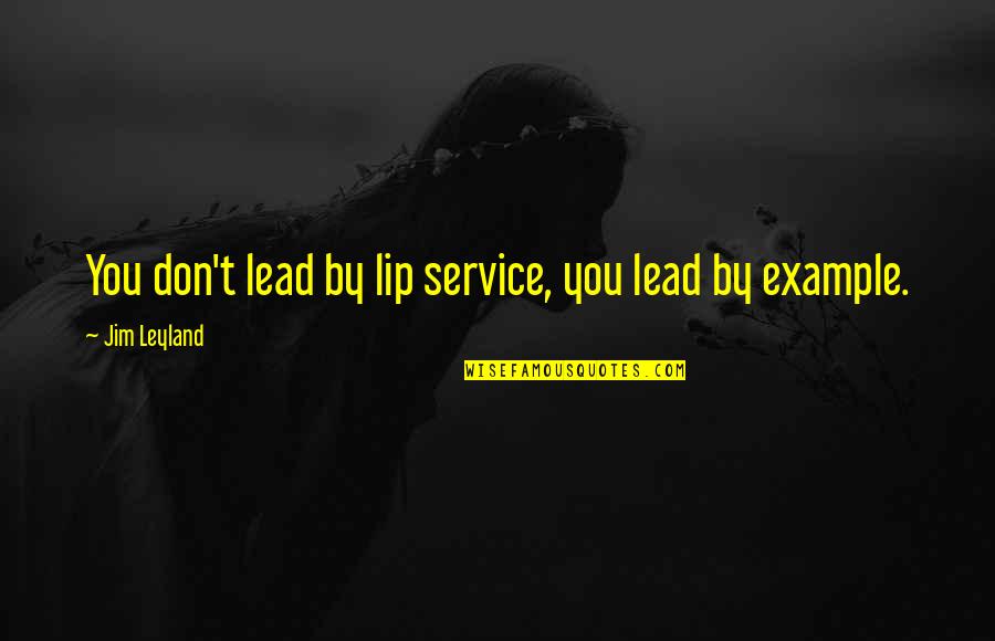 Best Lead By Example Quotes By Jim Leyland: You don't lead by lip service, you lead