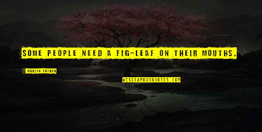 Best Leaf Quotes By Martin Luther: Some people need a fig-leaf on their mouths. Best Leaf Quotes By Martin Luther: Some people need a fig-leaf on their mouths.
