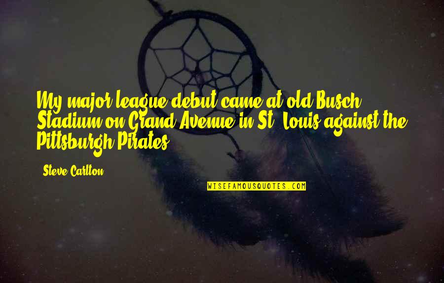 Best League Of Their Own Quotes By Steve Carlton: My major league debut came at old Busch Best League Of Their Own Quotes By Steve Carlton: My major league debut came at old Busch