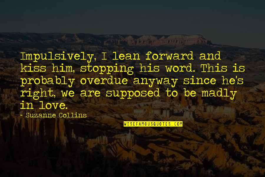 Best Lean In Quotes By Suzanne Collins: Impulsively, I lean forward and kiss him, stopping