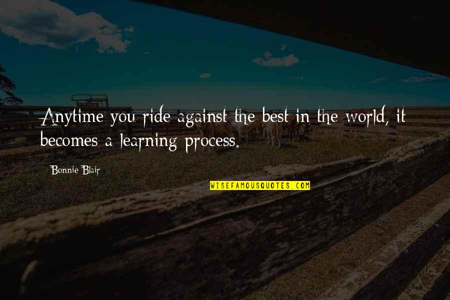 Best Learning Quotes By Bonnie Blair: Anytime you ride against the best in the