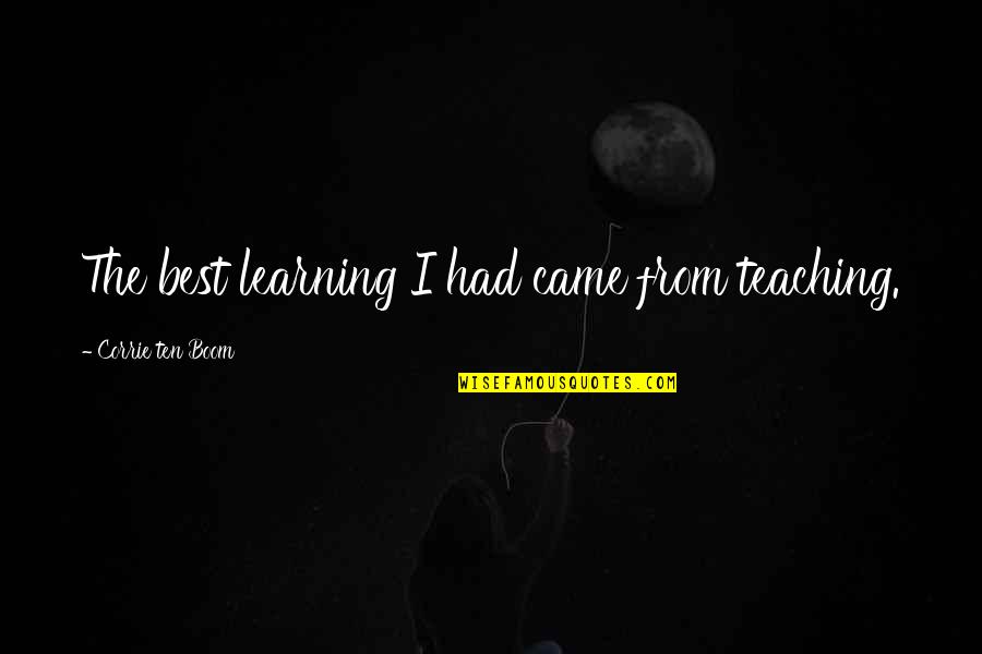 Best Learning Quotes By Corrie Ten Boom: The best learning I had came from teaching.
