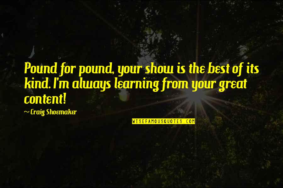 Best Learning Quotes By Craig Shoemaker: Pound for pound, your show is the best