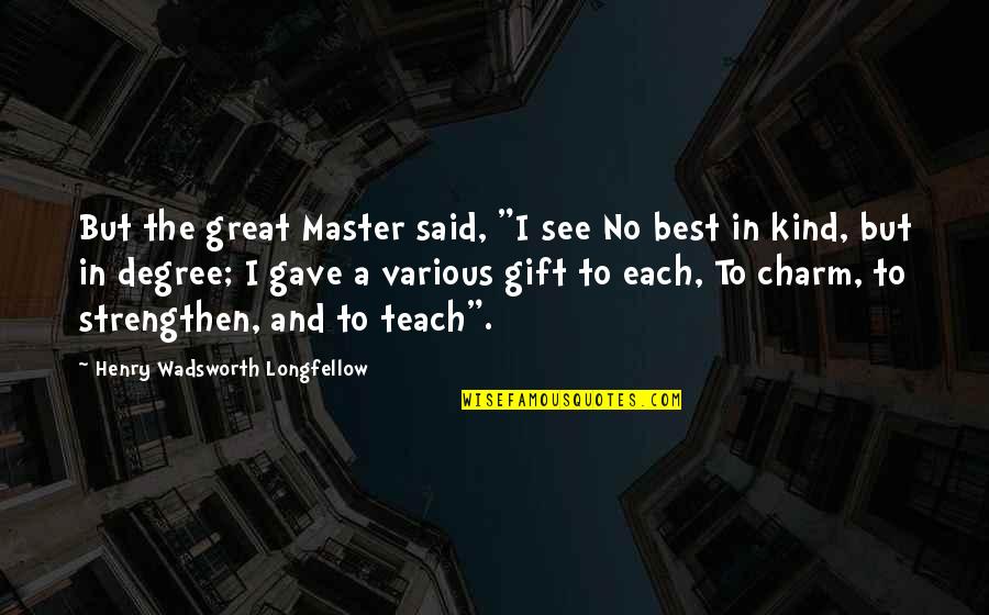 Best Learning Quotes By Henry Wadsworth Longfellow: But the great Master said, "I see No