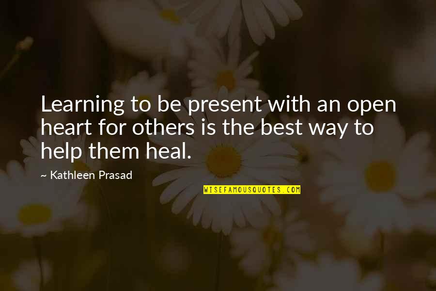 Best Learning Quotes By Kathleen Prasad: Learning to be present with an open heart