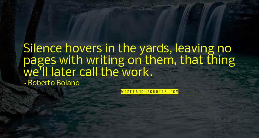 Best Leaving Work Quotes By Roberto Bolano: Silence hovers in the yards, leaving no pages