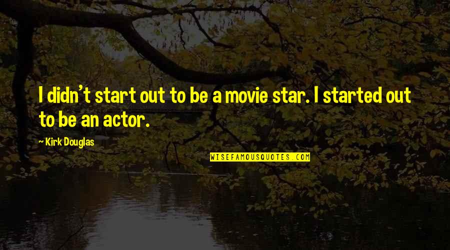 Best Leaving Your Job Quotes By Kirk Douglas: I didn't start out to be a movie
