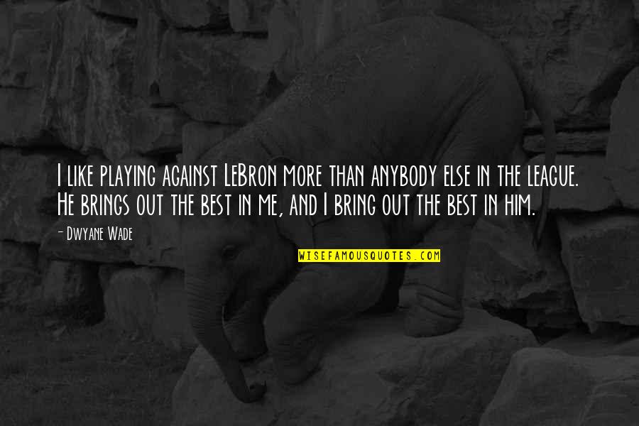 Best Lebron Quotes By Dwyane Wade: I like playing against LeBron more than anybody Best Lebron Quotes By Dwyane Wade: I like playing against LeBron more than anybody