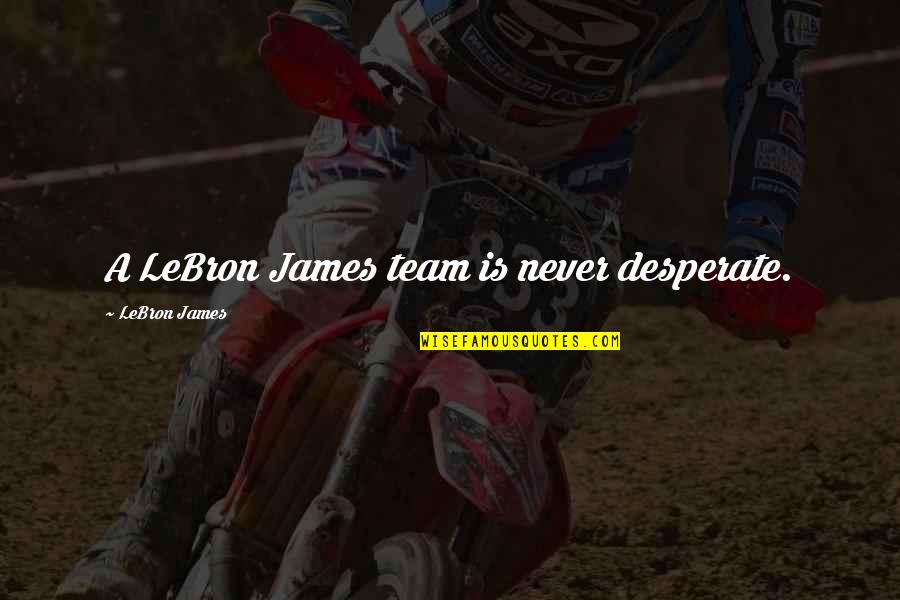 Best Lebron Quotes By LeBron James: A LeBron James team is never desperate. Best Lebron Quotes By LeBron James: A LeBron James team is never desperate.