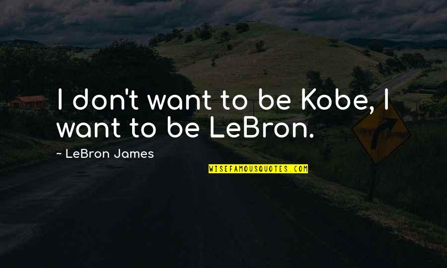 Best Lebron Quotes By LeBron James: I don't want to be Kobe, I want Best Lebron Quotes By LeBron James: I don't want to be Kobe, I want