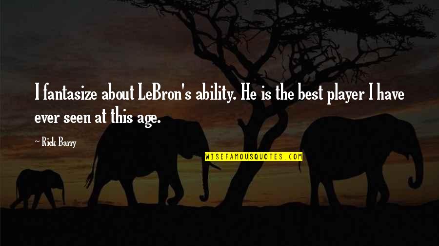 Best Lebron Quotes By Rick Barry: I fantasize about LeBron's ability. He is the Best Lebron Quotes By Rick Barry: I fantasize about LeBron's ability. He is the