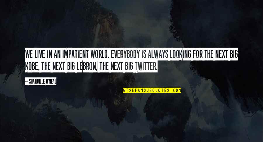 Best Lebron Quotes By Shaquille O'Neal: We live in an impatient world. Everybody is Best Lebron Quotes By Shaquille O'Neal: We live in an impatient world. Everybody is