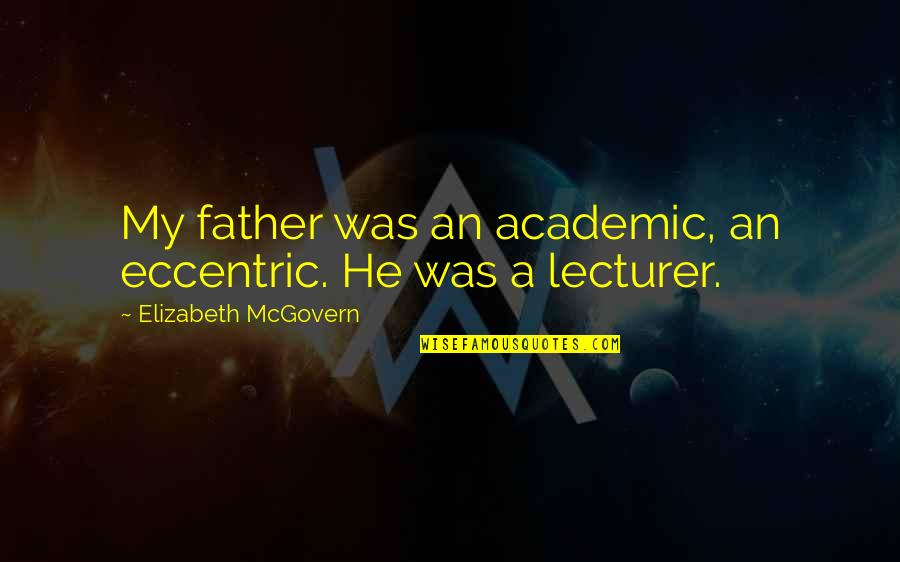 Best Lecturer Quotes By Elizabeth McGovern: My father was an academic, an eccentric. He Best Lecturer Quotes By Elizabeth McGovern: My father was an academic, an eccentric. He