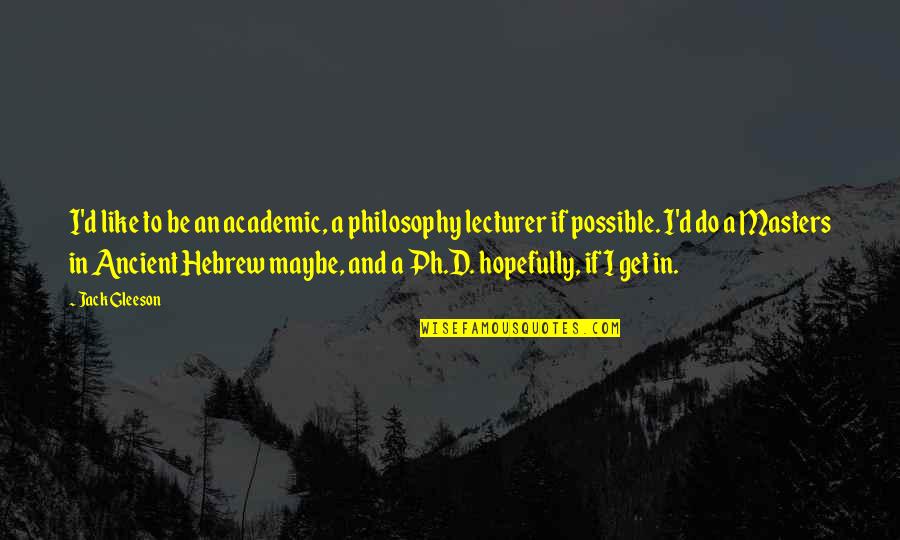 Best Lecturer Quotes By Jack Gleeson: I'd like to be an academic, a philosophy Best Lecturer Quotes By Jack Gleeson: I'd like to be an academic, a philosophy