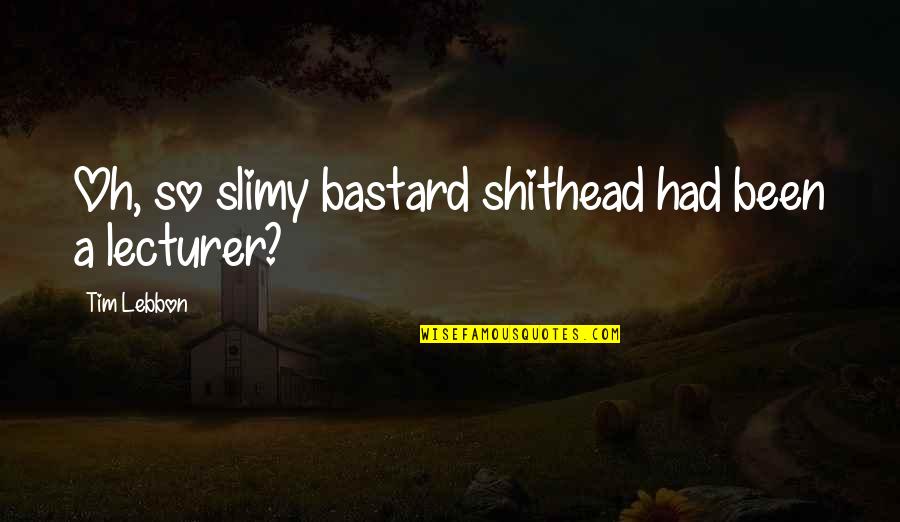 Best Lecturer Quotes By Tim Lebbon: Oh, so slimy bastard shithead had been a Best Lecturer Quotes By Tim Lebbon: Oh, so slimy bastard shithead had been a