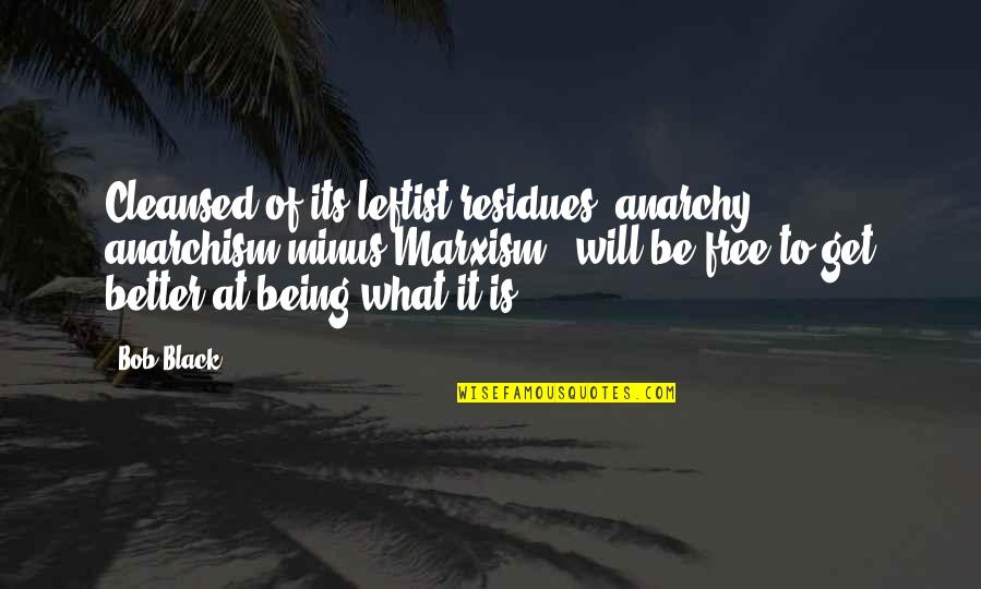 Best Leftist Quotes By Bob Black: Cleansed of its leftist residues, anarchy - anarchism Best Leftist Quotes By Bob Black: Cleansed of its leftist residues, anarchy - anarchism