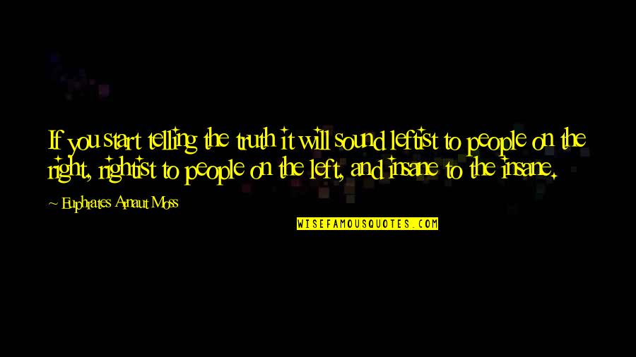 Best Leftist Quotes By Euphrates Arnaut Moss: If you start telling the truth it will Best Leftist Quotes By Euphrates Arnaut Moss: If you start telling the truth it will