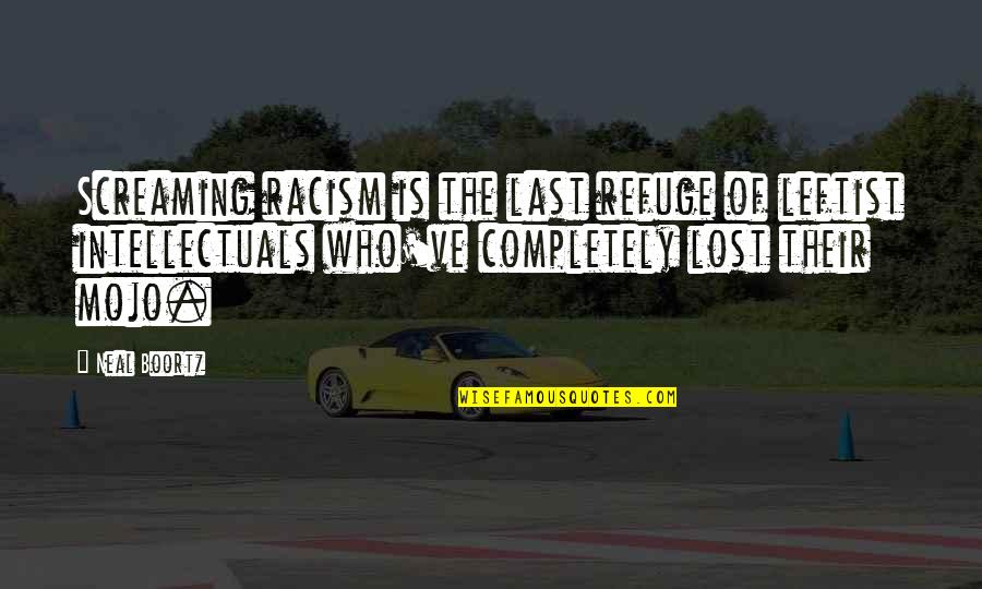 Best Leftist Quotes By Neal Boortz: Screaming racism is the last refuge of leftist Best Leftist Quotes By Neal Boortz: Screaming racism is the last refuge of leftist