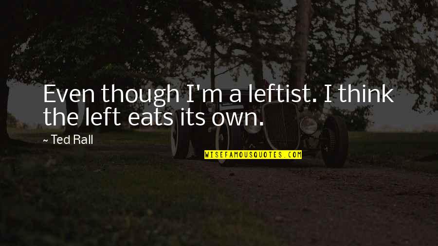 Best Leftist Quotes By Ted Rall: Even though I'm a leftist. I think the