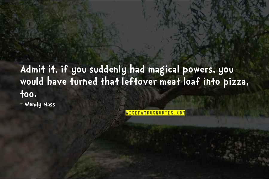 Best Leftover Quotes By Wendy Mass: Admit it, if you suddenly had magical powers,