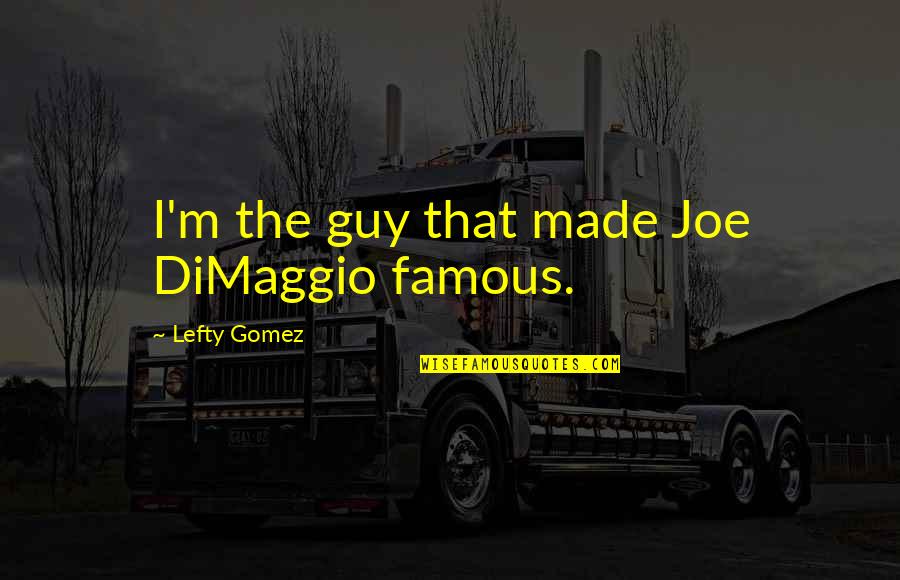 Best Lefty Quotes By Lefty Gomez: I'm the guy that made Joe DiMaggio famous.