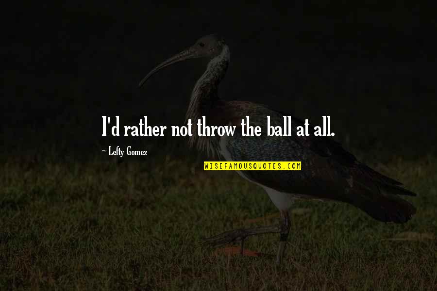 Best Lefty Quotes By Lefty Gomez: I'd rather not throw the ball at all. Best Lefty Quotes By Lefty Gomez: I'd rather not throw the ball at all.