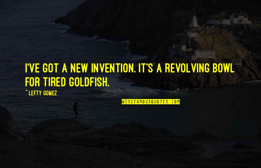 Best Lefty Quotes By Lefty Gomez: I've got a new invention. It's a revolving