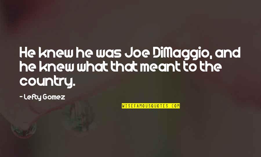 Best Lefty Quotes By Lefty Gomez: He knew he was Joe DiMaggio, and he