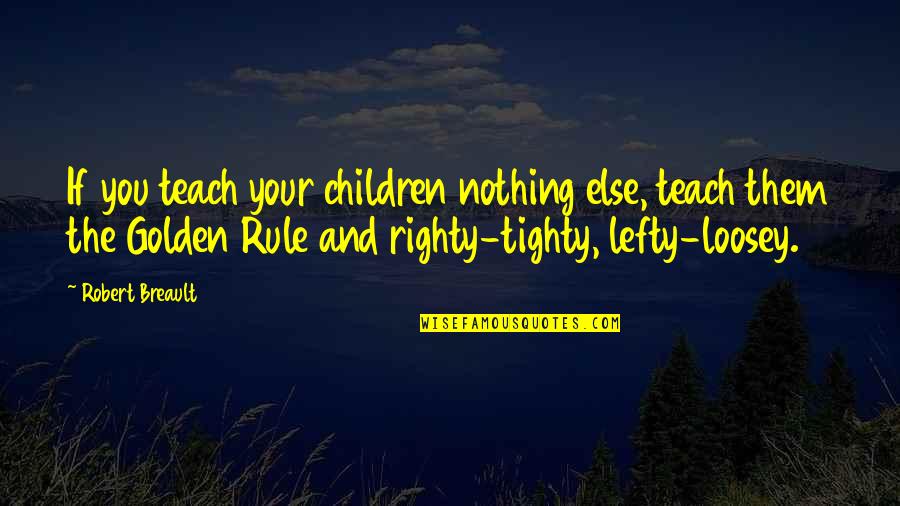 Best Lefty Quotes By Robert Breault: If you teach your children nothing else, teach