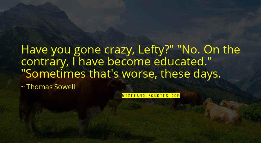 Best Lefty Quotes By Thomas Sowell: Have you gone crazy, Lefty?" "No. On the