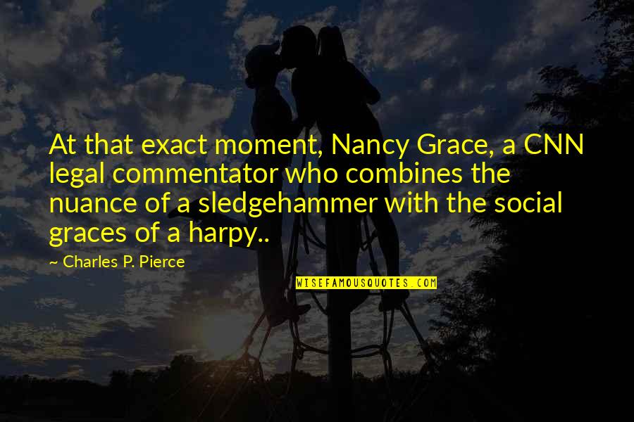 Best Legal Quotes By Charles P. Pierce: At that exact moment, Nancy Grace, a CNN