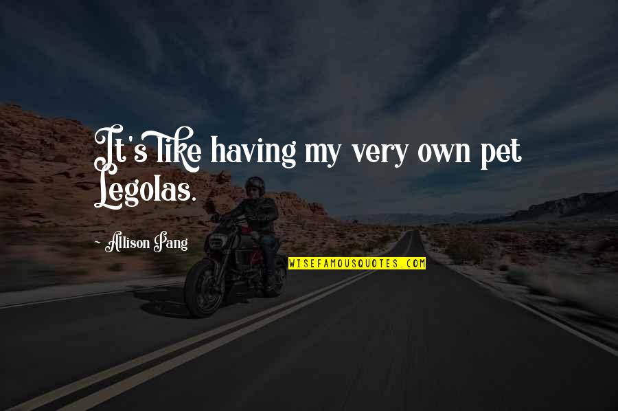 Best Legolas Quotes By Allison Pang: It's like having my very own pet Legolas. Best Legolas Quotes By Allison Pang: It's like having my very own pet Legolas.