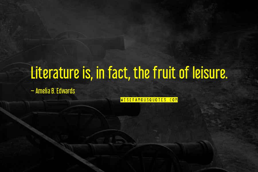 Best Leisure Quotes By Amelia B. Edwards: Literature is, in fact, the fruit of leisure.