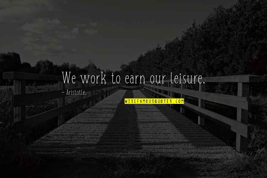 Best Leisure Quotes By Aristotle.: We work to earn our leisure.