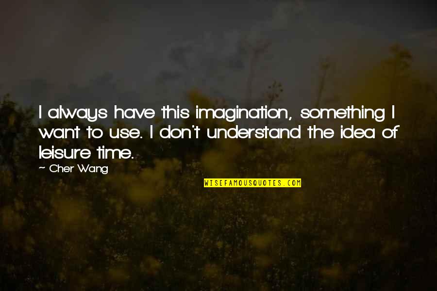 Best Leisure Quotes By Cher Wang: I always have this imagination, something I want