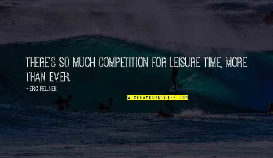 Best Leisure Quotes By Eric Fellner: There's so much competition for leisure time, more