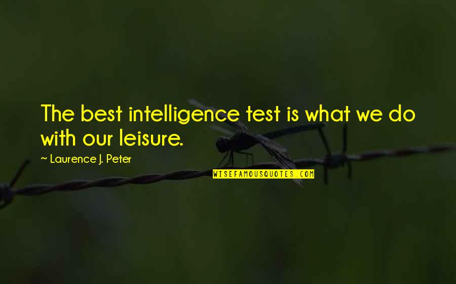 Best Leisure Quotes By Laurence J. Peter: The best intelligence test is what we do