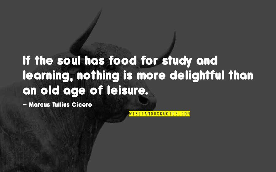 Best Leisure Quotes By Marcus Tullius Cicero: If the soul has food for study and