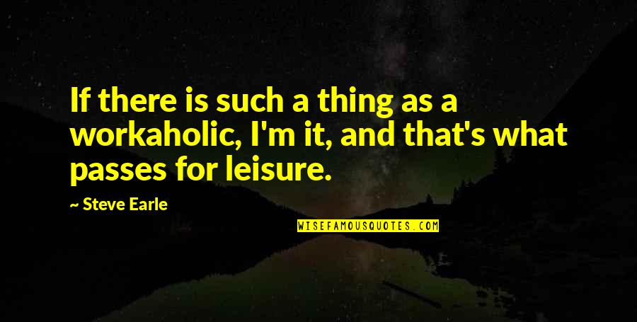 Best Leisure Quotes By Steve Earle: If there is such a thing as a