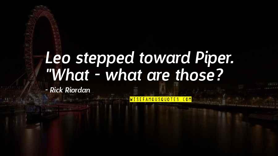 Best Leo Quotes By Rick Riordan: Leo stepped toward Piper. "What - what are Best Leo Quotes By Rick Riordan: Leo stepped toward Piper. "What - what are