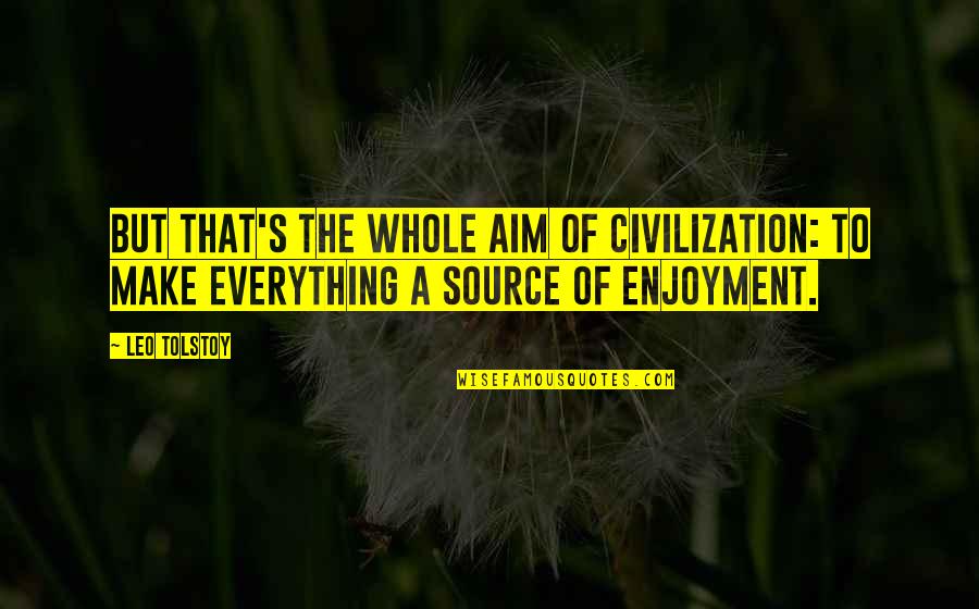Best Leo Tolstoy Quotes By Leo Tolstoy: But that's the whole aim of civilization: to