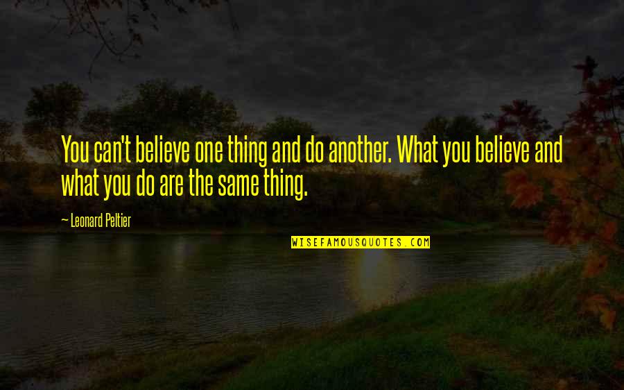 Best Leonard Peltier Quotes By Leonard Peltier: You can't believe one thing and do another.