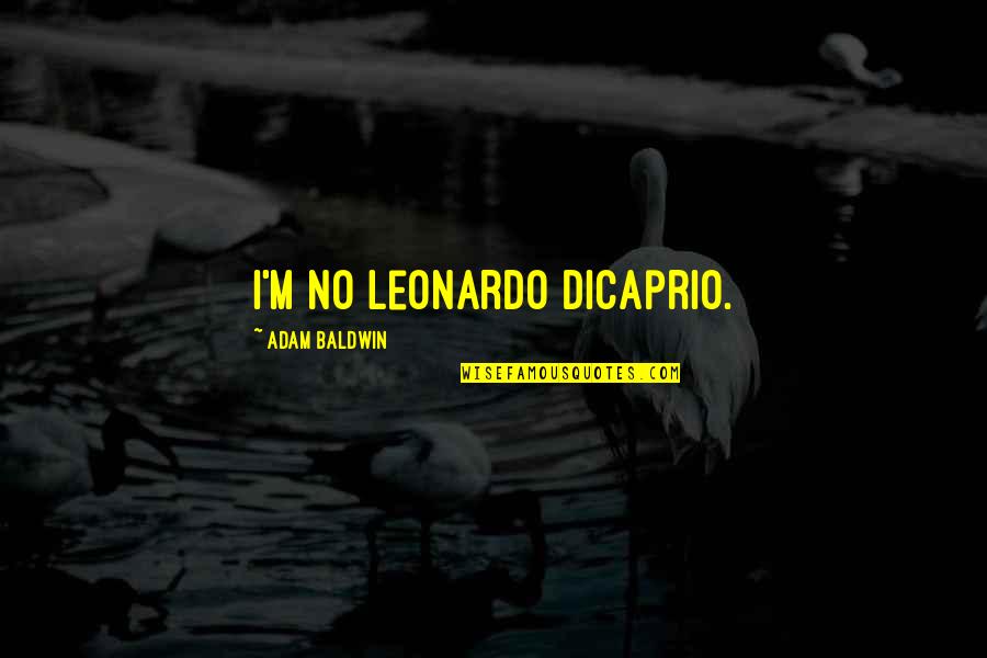 Best Leonardo Dicaprio Quotes By Adam Baldwin: I'm no Leonardo DiCaprio. Best Leonardo Dicaprio Quotes By Adam Baldwin: I'm no Leonardo DiCaprio.