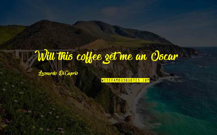 Best Leonardo Dicaprio Quotes By Leonardo DiCaprio: Will this coffee get me an Oscar? Best Leonardo Dicaprio Quotes By Leonardo DiCaprio: Will this coffee get me an Oscar?