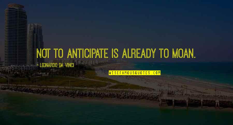 Best Leonardo Quotes By Leonardo Da Vinci: Not to anticipate is already to moan.